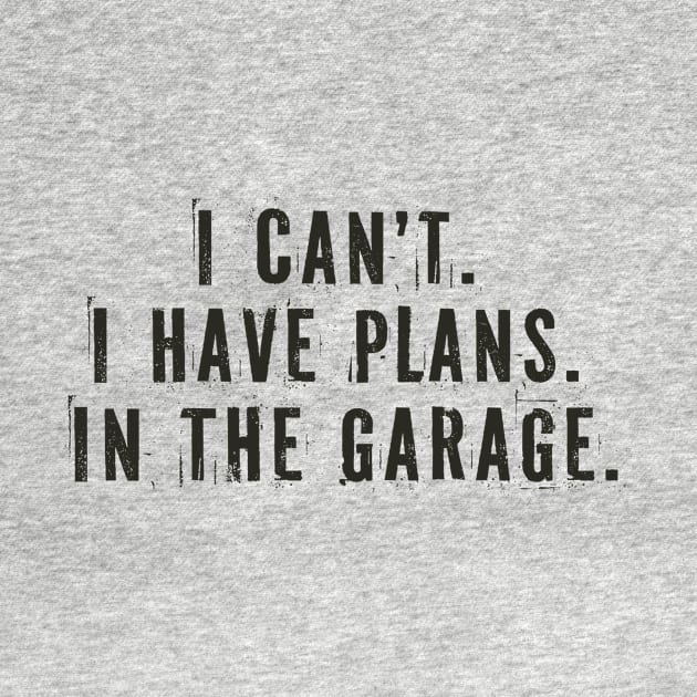 I Cant I Have Plans In The Garage by Your Funny Gifts